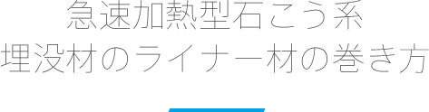 急速加熱型石こう系 埋没材のライナー材の巻き方